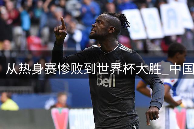 从热身赛惨败到世界杯大胜 中国女篮实现华丽蜕变